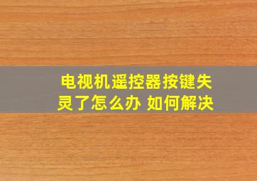 电视机遥控器按键失灵了怎么办 如何解决